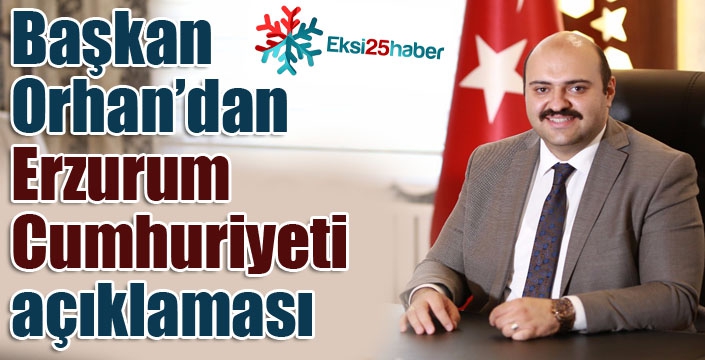 Başkan Orhan'dan Erzurum Cumhuriyeti açıklaması...