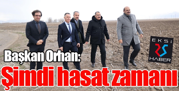 Başkan Orhan; “Şimdi hasat zamanı”