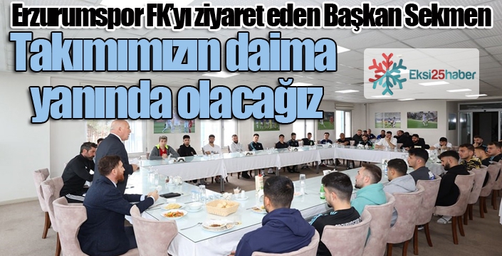 Başkan Sekmen'den Erzurumspor FK'ya moral ziyareti...