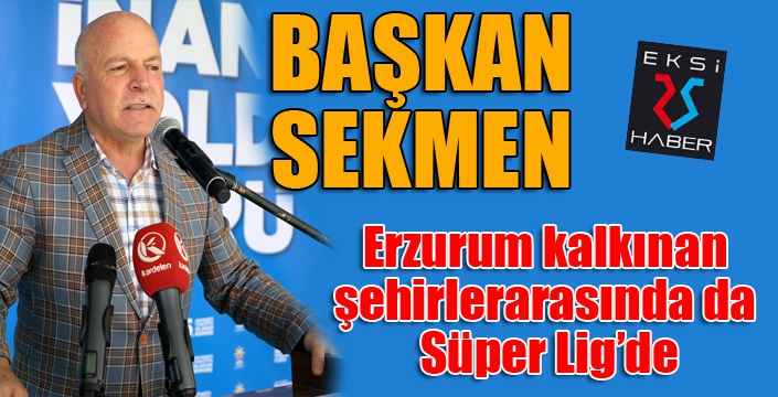 Başkan Sekmen: “Erzurum kalkınan şehirlerarasında da Süper Lig’de”