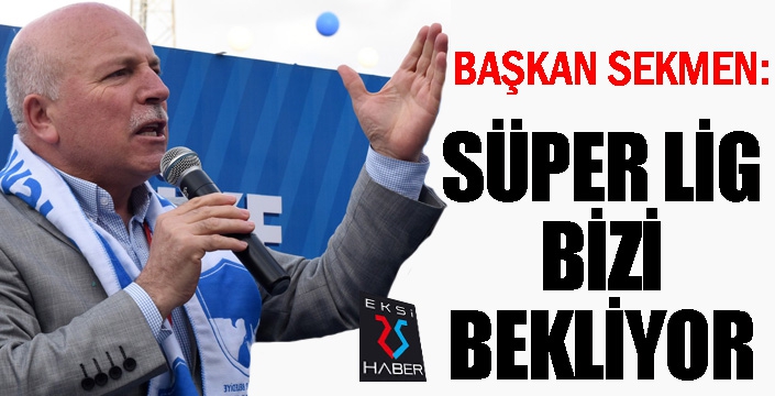 Başkan Sekmen: Süper Lig bizi bekliyor...