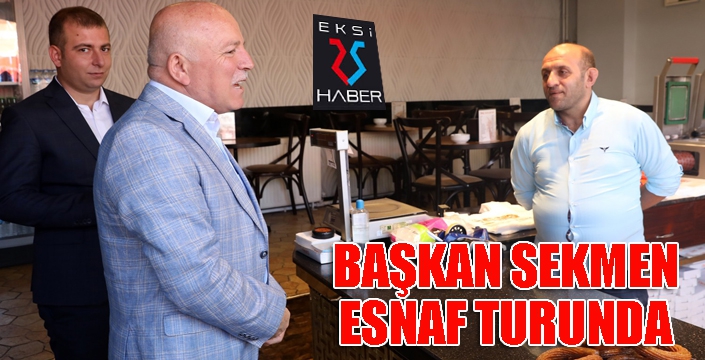 Başkan Sekmen Yakutiye’de esnafı gezdi