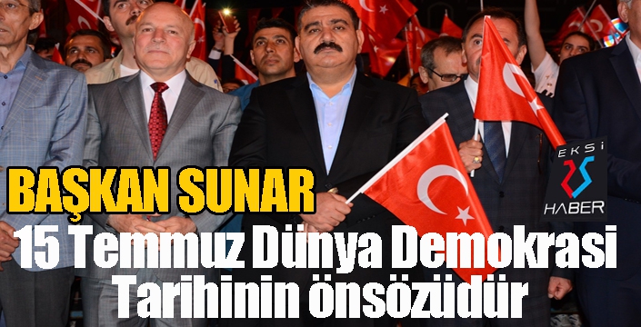 Başkan Sunar: “15 Temmuz Dünya Demokrasi Tarihinin önsözüdür”