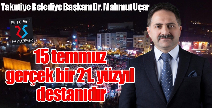 Başkan Uçar; “15 temmuz gerçek bir 21. yüzyıl destanıdır”