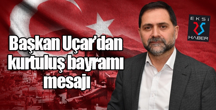 Başkan Uçar’dan kurtuluş bayramı mesajı