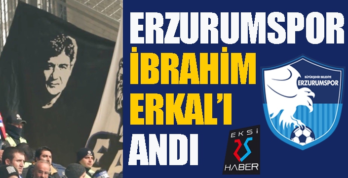 BB Erzurumspor İbrahim Erkal’ı andı