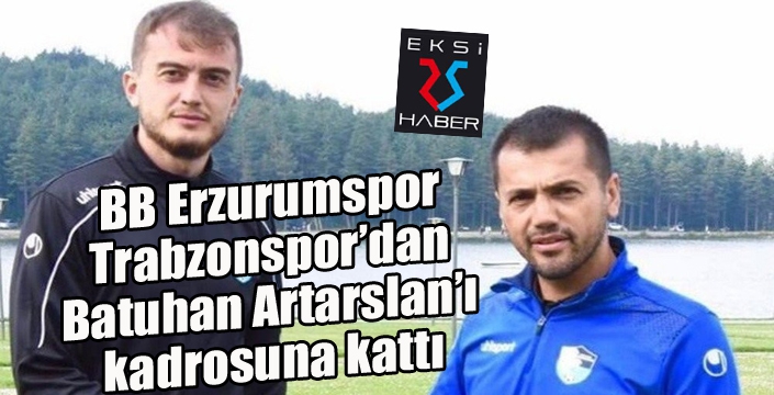  BB Erzurumspor Trabzonspor’dan Batuhan Artarslan’ı kadrosuna kattı