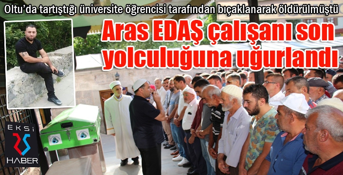 Bıçaklanarak öldürülen Aras EDAŞ çalışanı son yolculuğuna uğurlandı