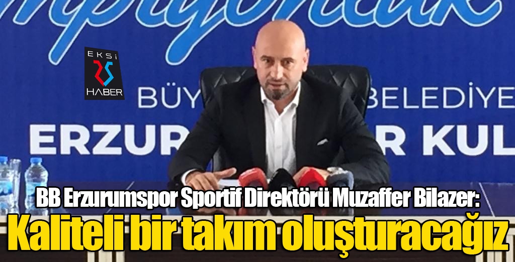 Bilazer: Kaliteli bir takım oluşturacağız