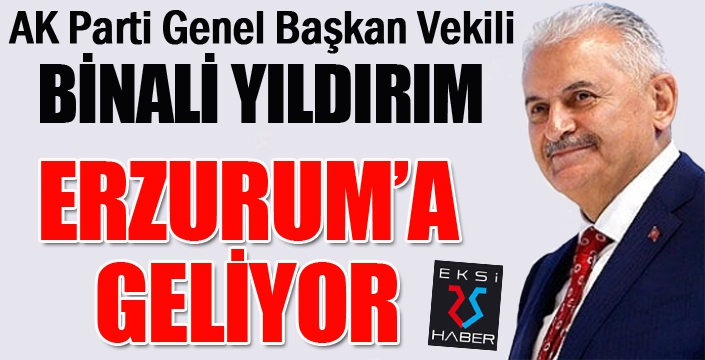 Binali Yıldırım, Erzurum’a geliyor