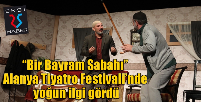 “Bir Bayram Sabahı” Alanya Tiyatro Festivali’nde yoğun ilgi gördü