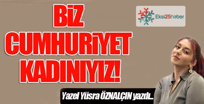 Biz Cumhuriyet kadınıyız...