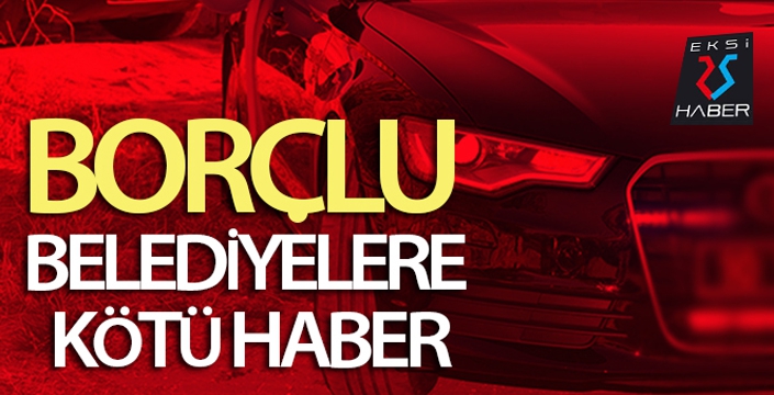 Borçlu belediyelere kötü haber