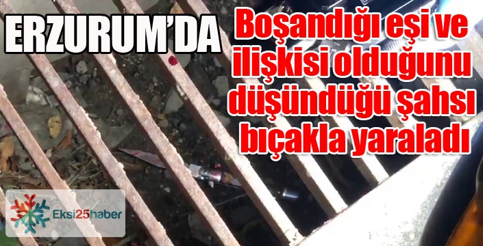 Boşandığı eşi ve ilişkisi olduğunu düşündüğü şahsı bıçakla yaraladı