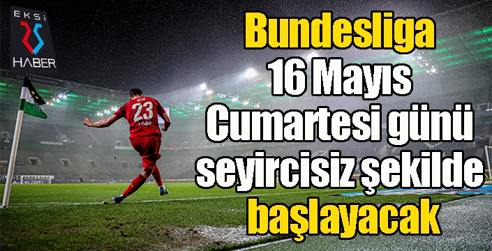 Bundesliga 16 Mayıs Cumartesi günü seyircisiz şekilde başlayacak