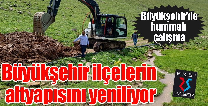 Büyükşehir ilçelerin altyapısını yeniliyor