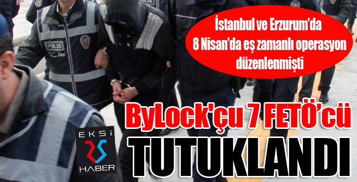 ByLock'çu 7 FETÖ’cü tutuklandı...