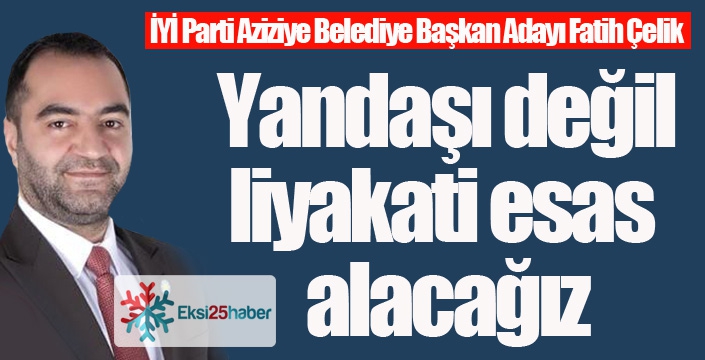 Çelik: Yandaşı değil, liyakati esas alacağız...