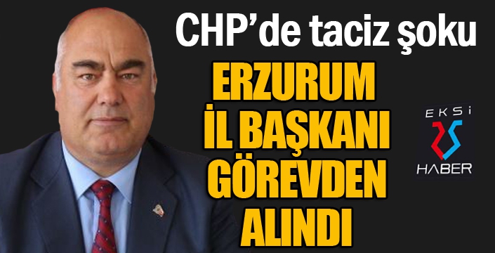 CHP'de taciz şoku... Erzurum İl Başkanı görevden alındı...