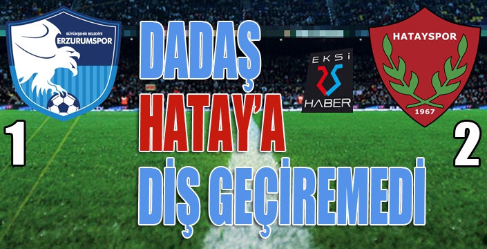 Dadaş, Hatay'a diş geçiremedi...