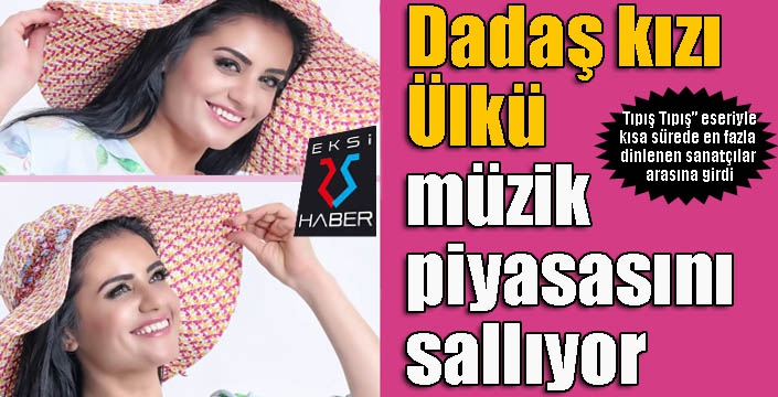 Dadaş kızı Ülkü müzik piyasasını sallıyor