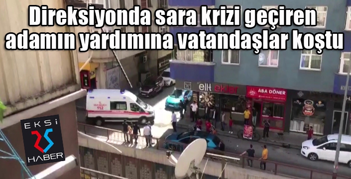 Direksiyonda sara krizi geçiren adamın yardımına vatandaşlar koştu