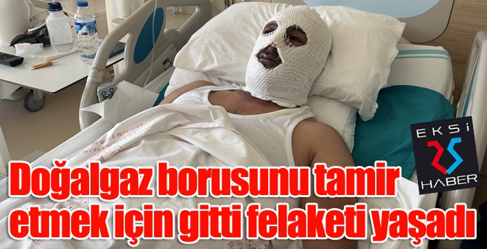 Doğal gaz borusunu tamir etmek için gitti felaketi yaşadı