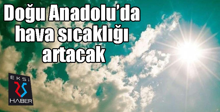 Doğu Anadolu’da hava sıcaklığı artacak