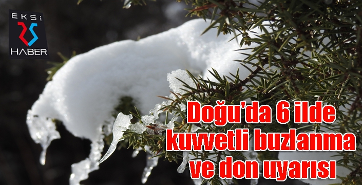 Doğu'da 6 ilde kuvvetli buzlanma ve don uyarısı