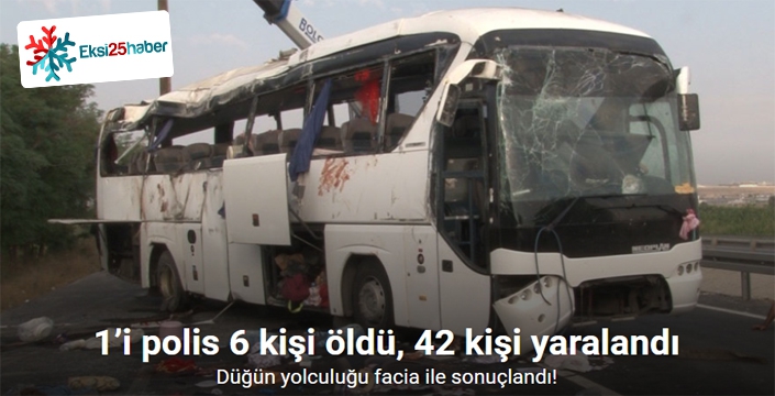 Düğün yolculuğu facia ile sonuçlandı: 1’i polis 6 kişi öldü, 42 kişi yaralandı