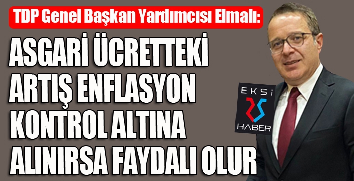 Elmalı: Asgari ücretteki artış, enflasyon kontrol altına alınırsa faydalı olur...