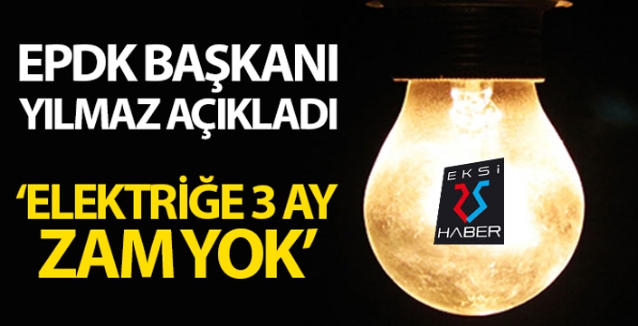 EPDK Başkanı Yılmaz: “Elektrikte 3 ay herhangi bir fiyat artışı söz konusu değildir”