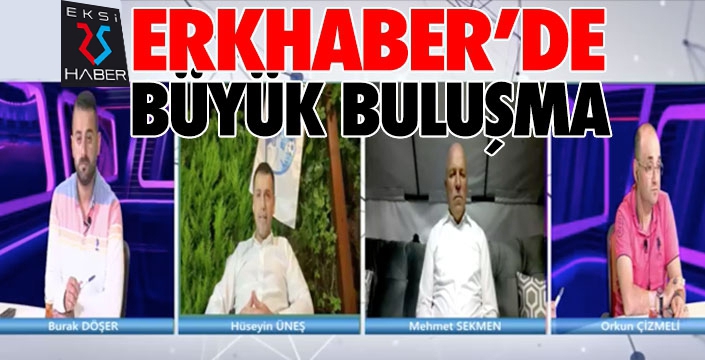 ERKHABER TV'de büyük buluşma...