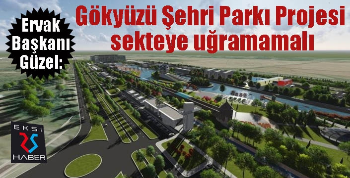 ERVAK Başkanı Güzel: “Uluslararası Gökyüzü Şehri Parkı Projesi sekteye uğramamalı”