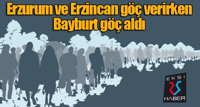 Erzincan ve Erzurum göç verirken Bayburt göç aldı