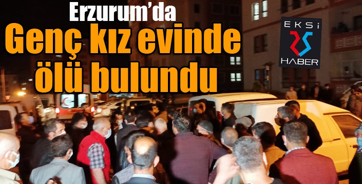 Erzurum'da genç kız evinde ölü bulundu