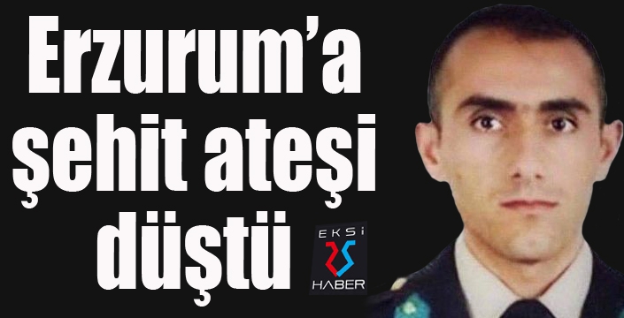 Erzurum'a şehit ateşi düştü...