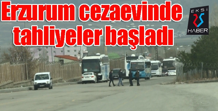 Erzurum cezaevinde tahliyeler başladı