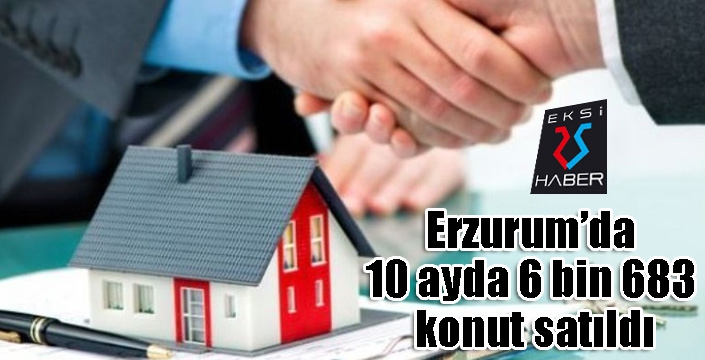 Erzurum’da 10 ayda 6 bin 683 konut satıldı