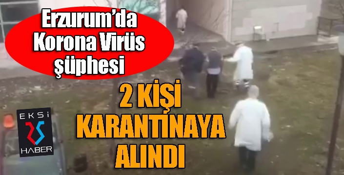 Erzurum’da 2 kişi ‘korona virüsü' şüphesiyle karantinaya alındı