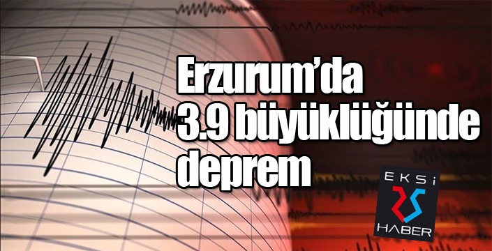 Erzurum’da 3.9 büyüklüğünde deprem