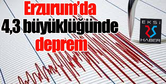 Erzurum’da 4,3 büyüklüğünde deprem