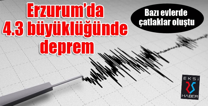 Erzurum’da 4.3 büyüklüğünde deprem: Bazı evlerde çatlaklar oluştu