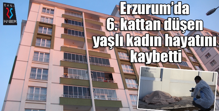 Erzurum’da 6. kattan düşen yaşlı kadın hayatını kaybetti