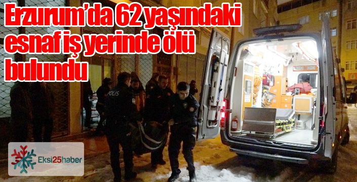 Erzurum’da 62 yaşındaki esnaf iş yerinde ölü bulundu