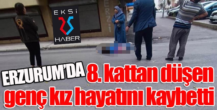 Erzurum'da 8. kattan düşen genç kız hayatını kaybetti