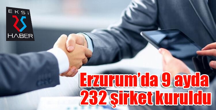 Erzurum’da 9 ayda 232 şirket kuruldu