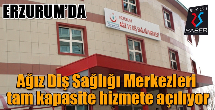 Erzurum’da Ağız Diş Sağlığı Merkezleri tam kapasite hizmete açılıyor