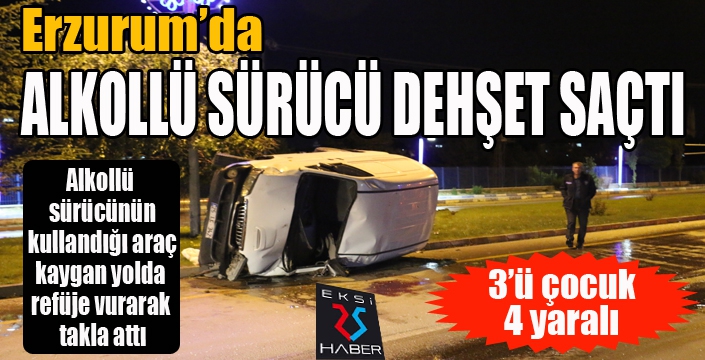 Erzurum'da alkollü sürücü dehşet saçtı: 4 yaralı... 