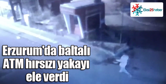 Erzurum'da baltalı ATM hırsızı yakayı ele verdi